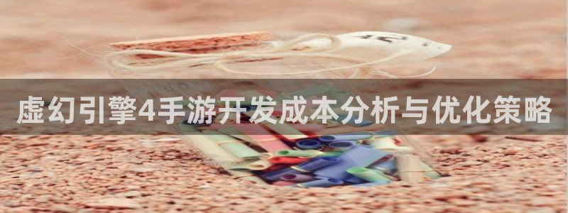 大神28ios：虚幻引擎4手游开发成本分析与优化策略