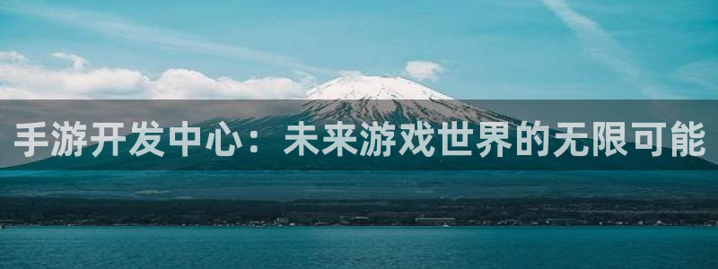28大神开奖查询：手游开发中心：未来游戏世界的无限可能